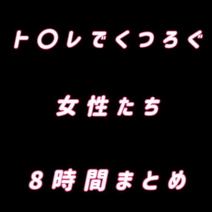 ト○レでくつろぐ女性たち 8時間まとめ